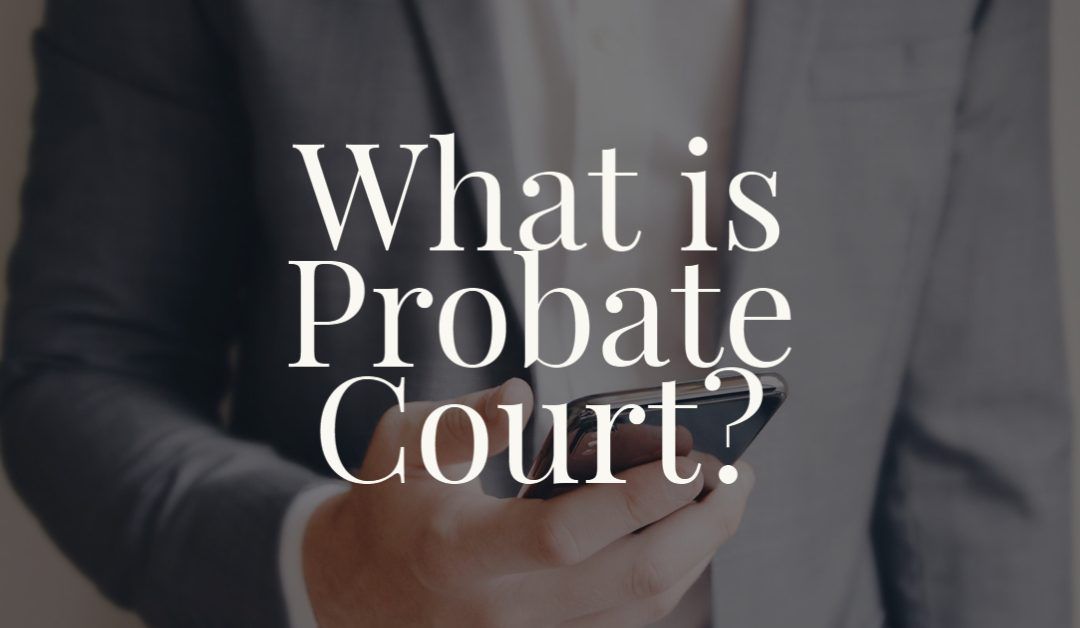What is probate court explanation and its role in legal estate matters