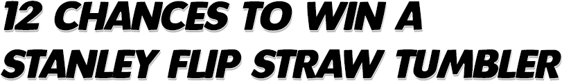 12 CHANCES TO WIN A STANLEY FLIP STRAW TUMBLER